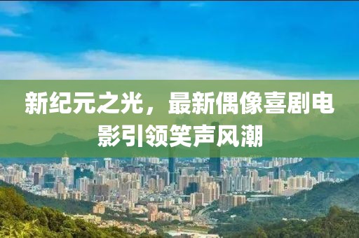 新紀元之光，最新偶像喜劇電影引領笑聲風潮