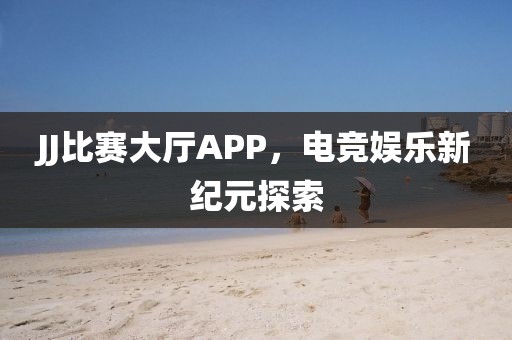 JJ比賽大廳APP，電競(jìng)娛樂(lè)新紀(jì)元探索