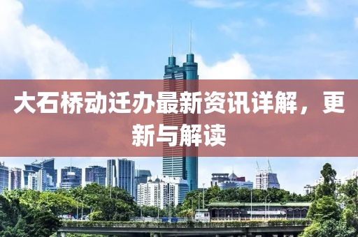 大石橋動遷辦最新資訊詳解，更新與解讀