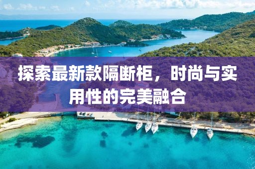 探索最新款隔斷柜，時(shí)尚與實(shí)用性的完美融合
