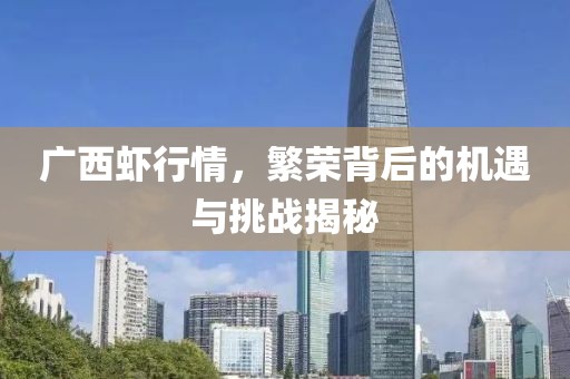廣西蝦行情，繁榮背后的機遇與挑戰(zhàn)揭秘