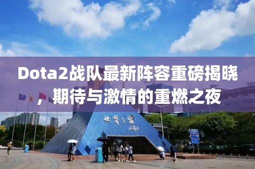 Dota2戰(zhàn)隊(duì)最新陣容重磅揭曉，期待與激情的重燃之夜
