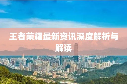 王者榮耀最新資訊深度解析與解讀