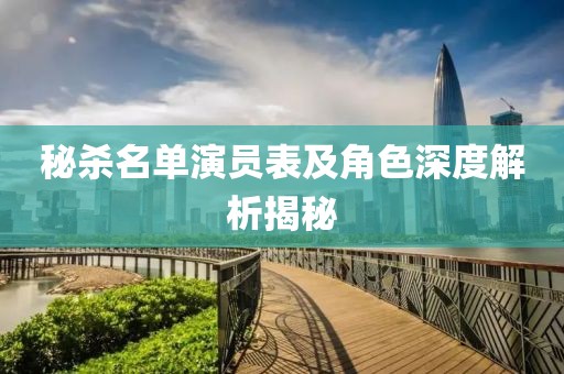 秘殺名單演員表及角色深度解析揭秘