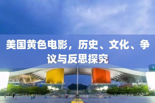 美國黃色電影，歷史、文化、爭議與反思探究