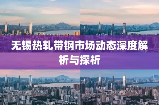無錫熱軋帶鋼市場動態(tài)深度解析與探析