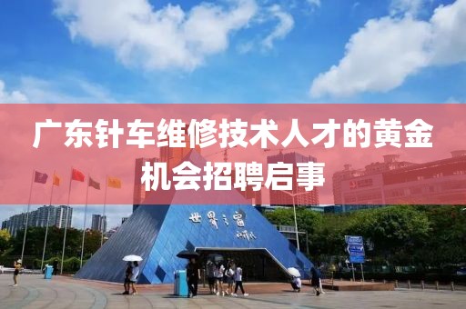 廣東針車維修技術(shù)人才的黃金機(jī)會招聘啟事