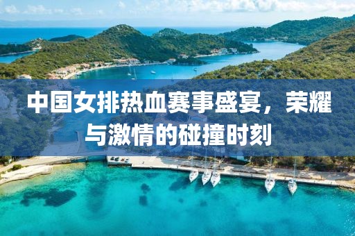 中國女排熱血賽事盛宴，榮耀與激情的碰撞時刻