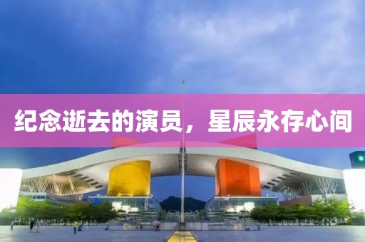 紀念逝去的演員，星辰永存心間