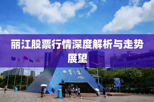麗江股票行情深度解析與走勢(shì)展望