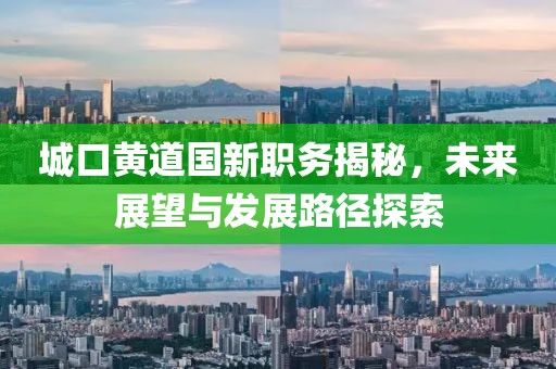 城口黃道國新職務(wù)揭秘，未來展望與發(fā)展路徑探索