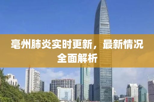 毫州肺炎實時更新，最新情況全面解析