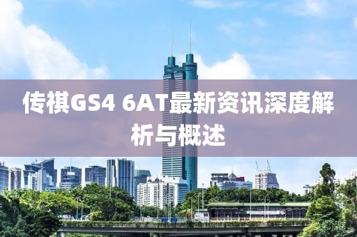 傳祺GS4 6AT最新資訊深度解析與概述