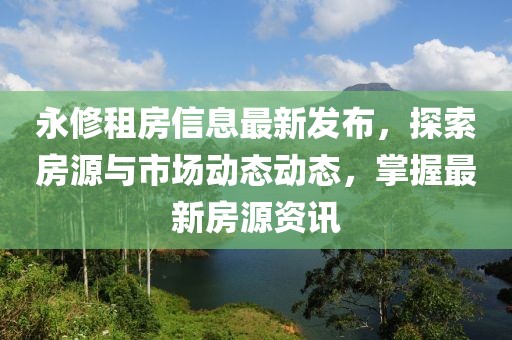 永修租房信息最新發(fā)布，探索房源與市場動態(tài)動態(tài)，掌握最新房源資訊