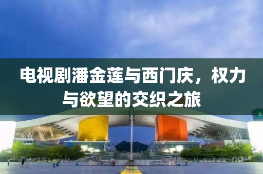 電視劇潘金蓮與西門慶，權(quán)力與欲望的交織之旅