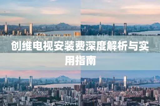 創(chuàng)維電視安裝費(fèi)深度解析與實(shí)用指南