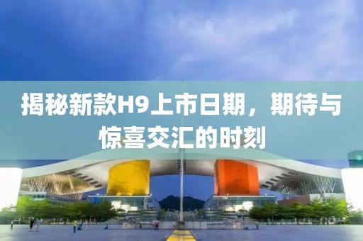 揭秘新款H9上市日期，期待與驚喜交匯的時刻