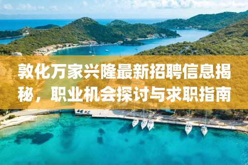 敦化萬(wàn)家興隆最新招聘信息揭秘，職業(yè)機(jī)會(huì)探討與求職指南