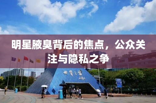 明星腋臭背后的焦點，公眾關注與隱私之爭