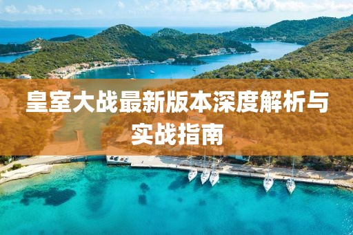 皇室大戰(zhàn)最新版本深度解析與實戰(zhàn)指南