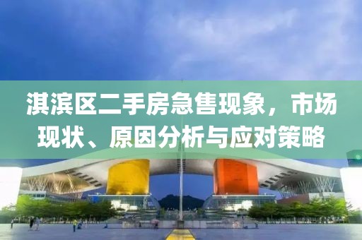 淇濱區(qū)二手房急售現(xiàn)象，市場現(xiàn)狀、原因分析與應(yīng)對(duì)策略