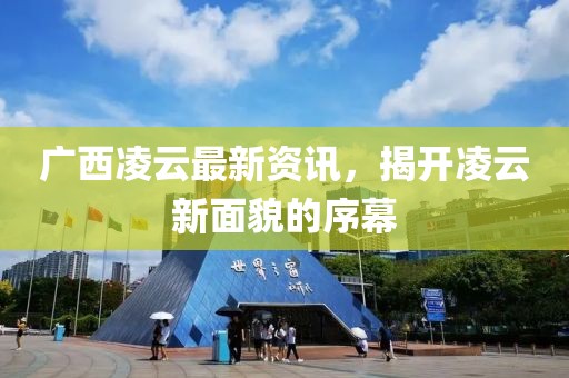 廣西凌云最新資訊，揭開凌云新面貌的序幕