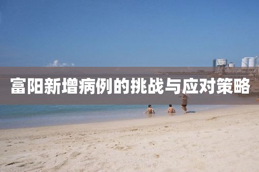 富陽(yáng)新增病例的挑戰(zhàn)與應(yīng)對(duì)策略
