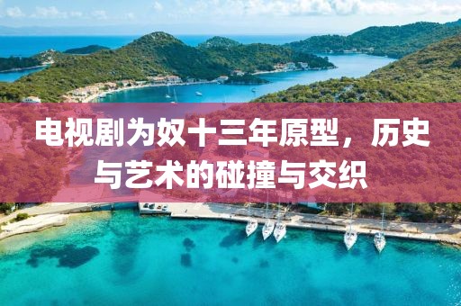 電視劇為奴十三年原型，歷史與藝術(shù)的碰撞與交織