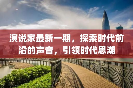 演說家最新一期，探索時代前沿的聲音，引領(lǐng)時代思潮