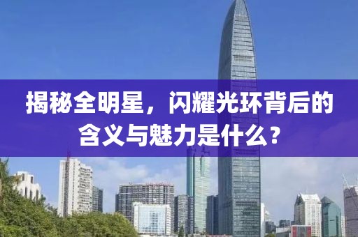 揭秘全明星，閃耀光環(huán)背后的含義與魅力是什么？