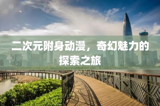 二次元附身動漫，奇幻魅力的探索之旅