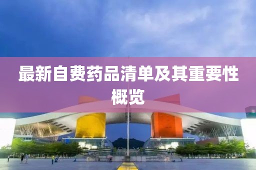 最新自費(fèi)藥品清單及其重要性概覽