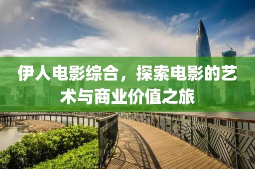 伊人電影綜合，探索電影的藝術(shù)與商業(yè)價(jià)值之旅