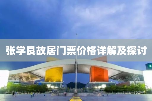 張學(xué)良故居門(mén)票價(jià)格詳解及探討