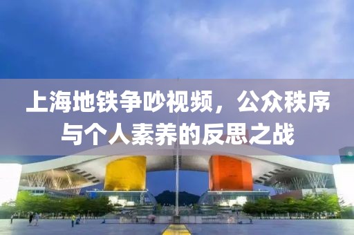 上海地鐵爭(zhēng)吵視頻，公眾秩序與個(gè)人素養(yǎng)的反思之戰(zhàn)