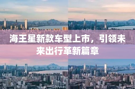 海王星新款車型上市，引領(lǐng)未來出行革新篇章