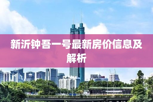 新沂鐘吾一號最新房價信息及解析