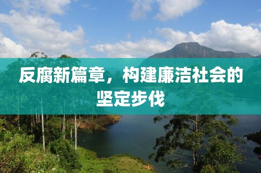 反腐新篇章，構(gòu)建廉潔社會的堅(jiān)定步伐