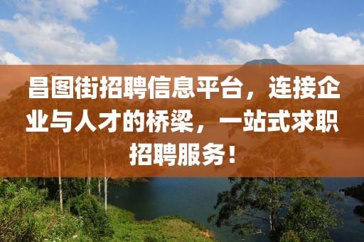 昌圖街招聘信息平臺，連接企業(yè)與人才的橋梁，一站式求職招聘服務！