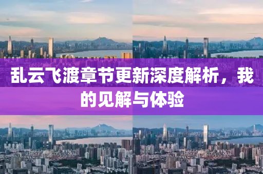 亂云飛渡章節(jié)更新深度解析，我的見解與體驗