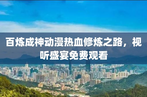 百煉成神動漫熱血修煉之路，視聽盛宴免費觀看