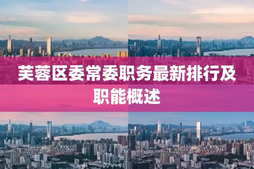 芙蓉區(qū)委常委職務(wù)最新排行及職能概述