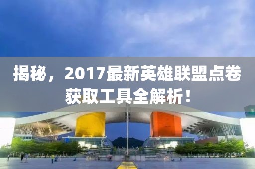 揭秘，2017最新英雄聯(lián)盟點卷獲取工具全解析！