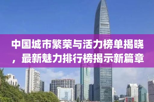 中國城市繁榮與活力榜單揭曉，最新魅力排行榜揭示新篇章