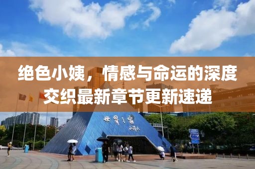 絕色小姨，情感與命運(yùn)的深度交織最新章節(jié)更新速遞