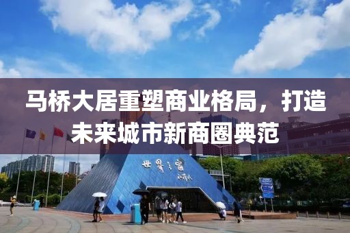 馬橋大居重塑商業(yè)格局，打造未來城市新商圈典范