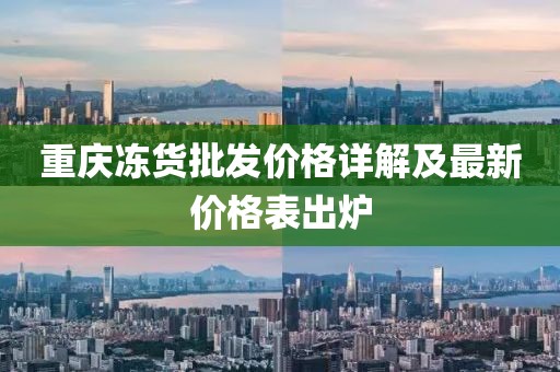重慶凍貨批發(fā)價格詳解及最新價格表出爐