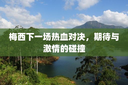 梅西下一場熱血對決，期待與激情的碰撞