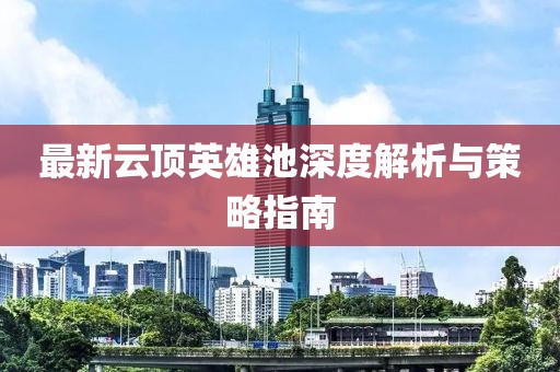 最新云頂英雄池深度解析與策略指南