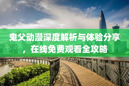 鬼父動漫深度解析與體驗分享，在線免費觀看全攻略